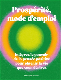 PROSPERITE, MODE D'EMPLOI - INTEGREZ LE POUVOIR DE LA PENSEE POSITIVE POUR OBTENIR LA VIE QUE VOUS D