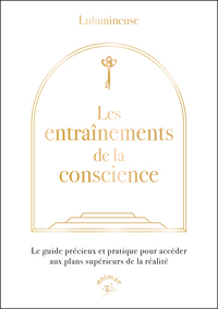 LES ENTRAINEMENTS DE LA CONSCIENCE - LE GUIDE PRECIEUX ET PRATIQUE POUR ACCEDER AUX PLANS SUPERIEURS
