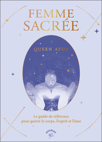 FEMME SACREE - LE GUIDE DE REFERENCE POUR GUERIR LE CORPS, L'ESPRIT ET L'AME