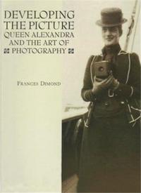 Developing the Picture Queen Alexandra and the Art of Photography /anglais