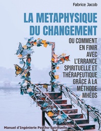 La métaphysique du changement ou comment en finir avec l'errance spirituelle et thérapeutique grâce à la méthode Mhéos