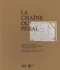 LA CHAINE DU PENAL - CRIMES ET CHATIMENTS DANS LA REPUBLIQUE DE GENEVE SOUS L'ANCIEN REGIME
