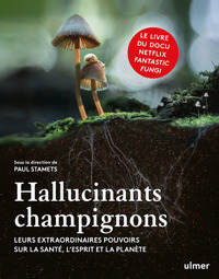 HALLUCINANTS CHAMPIGNONS - LEURS EXTRAORDINAIRES POUVOIRS SUR LA SANTE, L'ESPRIT ET LA PLANETE