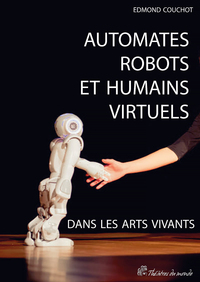 AUTOMATES, ROBOTS ET HUMAINS VIRTUELS DANS LES ARTS VIVANTS