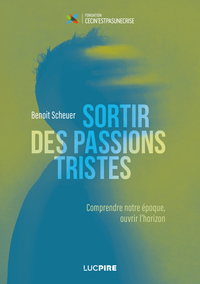 SORTIR DES PASSIONS TRISTES : COMPRENDRE NOTRE EPOQUE, OUVRIR L'HORIZON