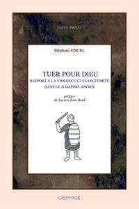 Tuer pour Dieu - Rapport à la violence et sa légitimité dans le judaïsme ancien