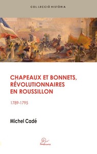 CHAPEAUX ET BONNETS, REVOLUTIONNAIRES EN ROUSSILLON - 1789-1795