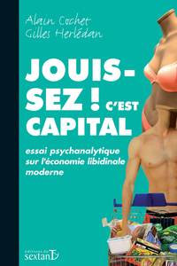 Jouissez ! c'est capital - essai psychanalytique sur l'économie libidinale moderne