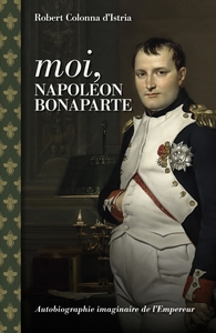 Moi, Napoléon Bonaparte - Autobiographie imaginaire de l'emp