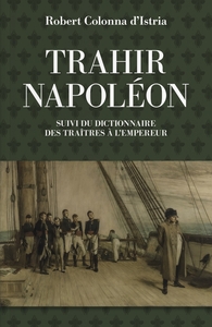 Trahir Napoléon - Suivi du dictionnaire des traitres à l'emp