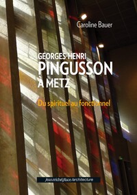 GEORGES-HENRI PINGUSSON A METZ DU SPIRITUEL AU FONCTIONNEL