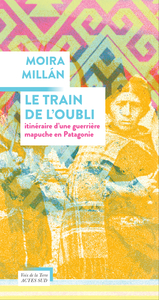 LE TRAIN DE L'OUBLI - ITINERAIRE D'UNE GUERRIERE MAPUCHE EN PATAGONIE