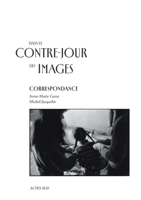 DANS LE CONTRE-JOUR DES IMAGES - CORRESPONDANCE ANNE-MARIE GARAT - MICHEL JACQUELIN