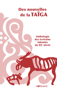 DES NOUVELLES DE LA TAIGA / ANTHOLOGIE DES ECRIVAINS IAKOUTES DU XXE SIECLE