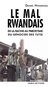LE MAL RWANDAIS. DE LA RACINE AU PAROXYSME DU GENOCIDE DES TUTSI