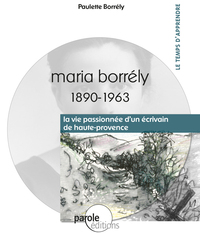 MARIA BORRELY 1890-1963 "LA VIE PASSION-NEE D'UN ECRIVAIN DE HAUTE-PROVENCE"