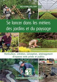 SE LANCER DANS LES METIERS DES JARDINS ET DU PAYSAGE - HORTICULTURE, ENTRETIEN, CONCEPTION, AMENAGEM