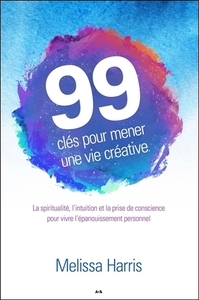 99 clés pour mener une vie créative - La spiritualité, l'intuition et la prise de conscience...