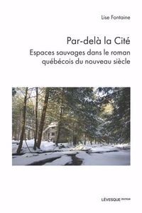 PAR-DELA LA CITE. ESPACES SAUVAGES DANS LE ROMAN QUEBECOIS DU