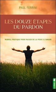 LES DOUZE ETAPES DU PARDON - MANUEL PRATIQUE POUR PASSER DE LA PEUR A L'AMOUR