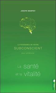 LA PUISSANCE DE VOTRE SUBCONSCIENT POUR AMELIORER LA SANTE ET LA VITALITE