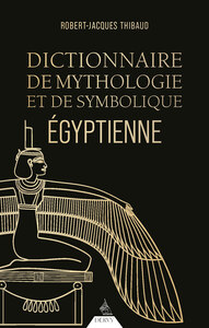 DICTIONNAIRE DE MYTHOLOGIE ET DE SYMBOLIQUE EGYPTIENNE