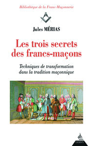 LES TROIS SECRETS DES FRANCS-MACONS - TECHNIQUES DE TRANSFORMATION DANS LA TRADITION MACONNIQUE