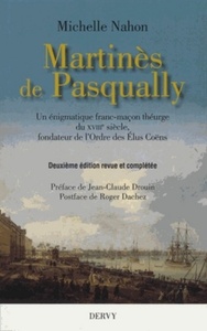 MARTINES DE PASQUALLY - UN ENIGMATIQUE FRANC-MACON THEURGE DU XVIIIE SIECLE, FONDATEUR DE L'ORDRE DE