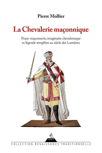 La chevalerie maçonnique - Franc maçonnerie imaginaire chevaleresque et légende templière au siècle des Lumières