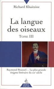LA LANGUE DES OISEAUX - TOME 3 RAYMOND ROUSSEL... LA PLUS GRANDE ENIGME LITTERAIRE DU XXE SIECLE