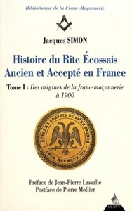 Histoire du rite écossais ancien et accepté en France - tome 1 Des origines à 1900