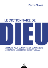 LE DICTIONNAIRE DE DIEU - 620 MOTS POUR CONNAITRE ET COMPRENDRE LE JUDAISME, LE CHRISTIANISME ET L'I