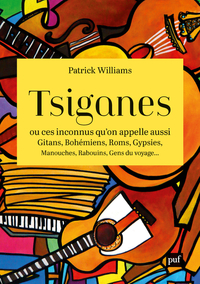 Tsiganes, ou ces inconnus qu'on appelle aussi Gitans, Bohémiens, Roms, Gypsies, Manouches, Rabouins, Gens du voyage...