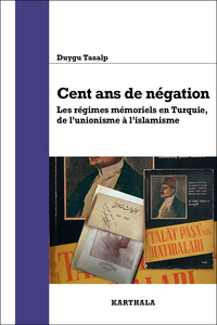 Cent ans de négation. Les régimes mémoriels en Turquie, de l'unionisme à l'islamisme