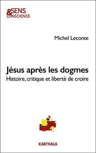 JESUS APRES LES DOGMES - HISTOIRE, CRITIQUE ET LIBERTE DE CROIRE