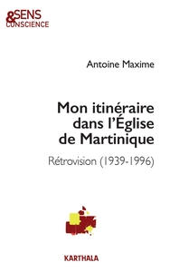 Mon itinéraire dans l'Église de Martinique. Rétrovision (1939-1996)