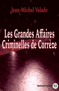 LES GRANDES AFFAIRES CRIMINELLES DE CORREZE