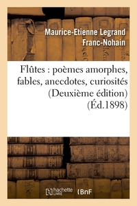 FLUTES : POEMES AMORPHES, FABLES, ANECDOTES, CURIOSITES (DEUXIEME EDITION) (ED.1898)
