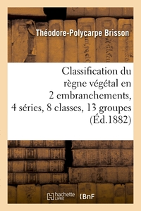 CLASSIFICATION DU REGNE VEGETAL EN 2 EMBRANCHEMENTS, 4 SERIES, 8 CLASSES, 13 GROUPES (ED.1882)