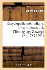 ENCYCLOPEDIE METHODIQUE. JURISPRUDENCE. T. 8, [TEMOIGNAGE-ZEWERP] (ED.1782-1791)