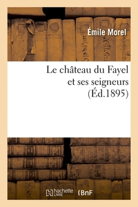 LE CHATEAU DU FAYEL ET SES SEIGNEURS (ED.1895)