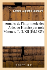 ANNALES DE L'IMPRIMERIE DES ALDE, OU HISTOIRE DES TROIS MANUCE. T. II. XII (ED.1825)