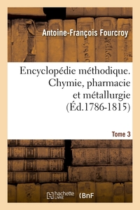 ENCYCLOPEDIE METHODIQUE. CHYMIE, PHARMACIE ET METALLURGIE. TOME 3 (ED.1786-1815)