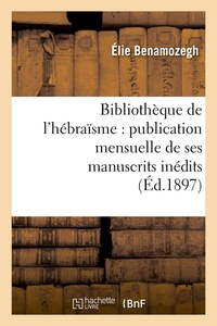 BIBLIOTHEQUE DE L'HEBRAISME : PUBLICATION MENSUELLE DE SES MANUSCRITS INEDITS (ED.1897)