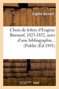 CHOIX DE LETTRES D'EUGENE BURNOUF, 1825-1852, SUIVI D'UNE BIBLIOGRAPHIE (ED.1891)