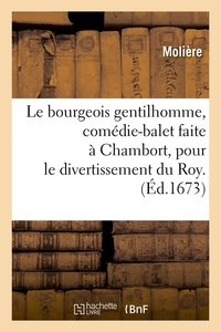 LE BOURGEOIS GENTILHOMME, COMEDIE-BALET FAITE A CHAMBORT, POUR LE DIVERTISSEMENT DU ROY . (ED.1673)