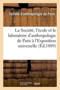 LA SOCIETE, L'ECOLE ET LE LABORATOIRE D'ANTHROPOLOGIE DE PARIS A L'EXPOSITION UNIVERSELLE (ED.1889)