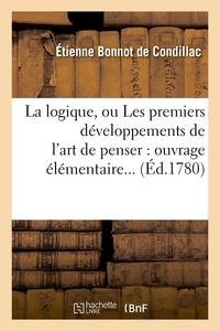 LA LOGIQUE, OU LES PREMIERS DEVELOPPEMENTS DE L'ART DE PENSER : OUVRAGE ELEMENTAIRE (ED.1780)