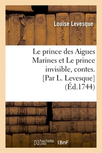 LE PRINCE DES AIGUES MARINES ET LE PRINCE INVISIBLE , CONTES. [PAR L. LEVESQUE] (ED.1744)