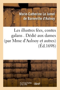 LES ILLUSTRES FEES, CONTES GALANS . DEDIE AUX DAMES (PAR MME D'AULNOY ET AUTRES) (ED.1698)